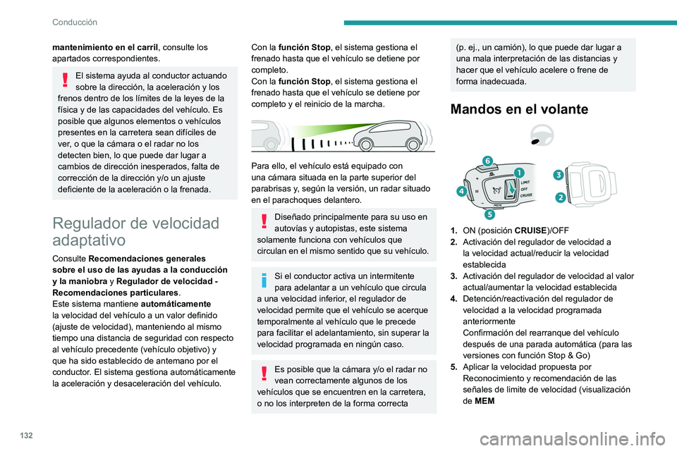 Peugeot 508 2020  Manual del propietario (in Spanish) 132
Conducción
mantenimiento en el carril, consulte los 
apartados correspondientes.
El sistema ayuda al conductor actuando 
sobre la dirección, la aceleración y los 
frenos dentro de los límites 