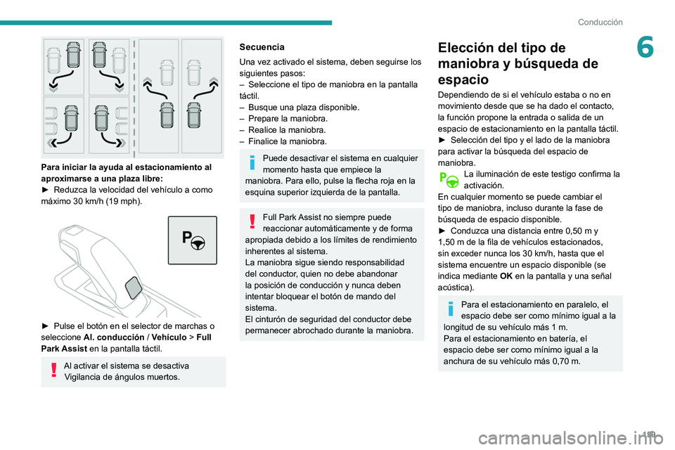 Peugeot 508 2020  Manual del propietario (in Spanish) 159
Conducción
6
 
Para iniciar la ayuda al estacionamiento al 
aproximarse a una plaza libre:
► 
Reduzca la velocidad del vehículo a como 
máximo 30 km/h (19 mph). 
 
 
► Pulse el botón en el