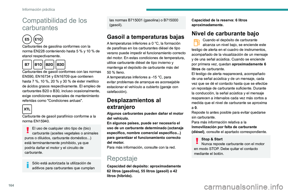 Peugeot 508 2020  Manual del propietario (in Spanish) 164
Información práctica
Repostaje
Los repostajes de carburante deben ser 
superiores a 10 litros para que el indicador de 
nivel de carburante los tenga en cuenta.
Al abrir la tapa de llenado puede