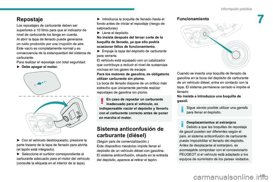 Peugeot 508 2020  Manual del propietario (in Spanish) 165
Información práctica
7Repostaje
Los repostajes de carburante deben ser 
superiores a 10 litros para que el indicador de 
nivel de carburante los tenga en cuenta.
Al abrir la tapa de llenado pued
