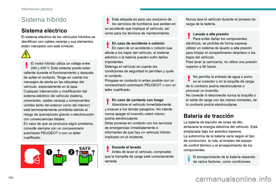 Peugeot 508 2020  Manual del propietario (in Spanish) 166
Información práctica
climáticas, kilometraje y frecuencia de las 
recargas.
En caso de daño en la batería
Está terminantemente prohibido que 
realice reparaciones en el vehículo usted 
mism