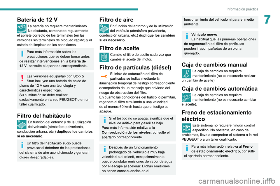 Peugeot 508 2020  Manual del propietario (in Spanish) 181
Información práctica
7Batería de 12 V
La batería no requiere mantenimiento.
No obstante, compruebe regularmente 
el apriete correcto de los terminales (en las 
versiones sin terminales de bloq