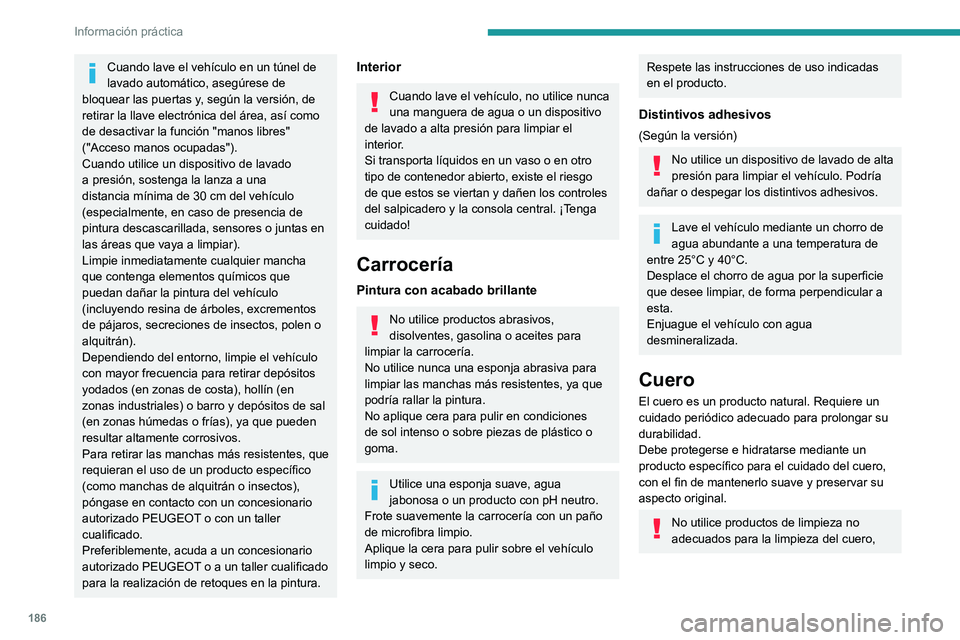 Peugeot 508 2020  Manual del propietario (in Spanish) 186
Información práctica
Cuando lave el vehículo en un túnel de 
lavado automático, asegúrese de 
bloquear las puertas y, según la versión, de 
retirar la llave electrónica del área, así co