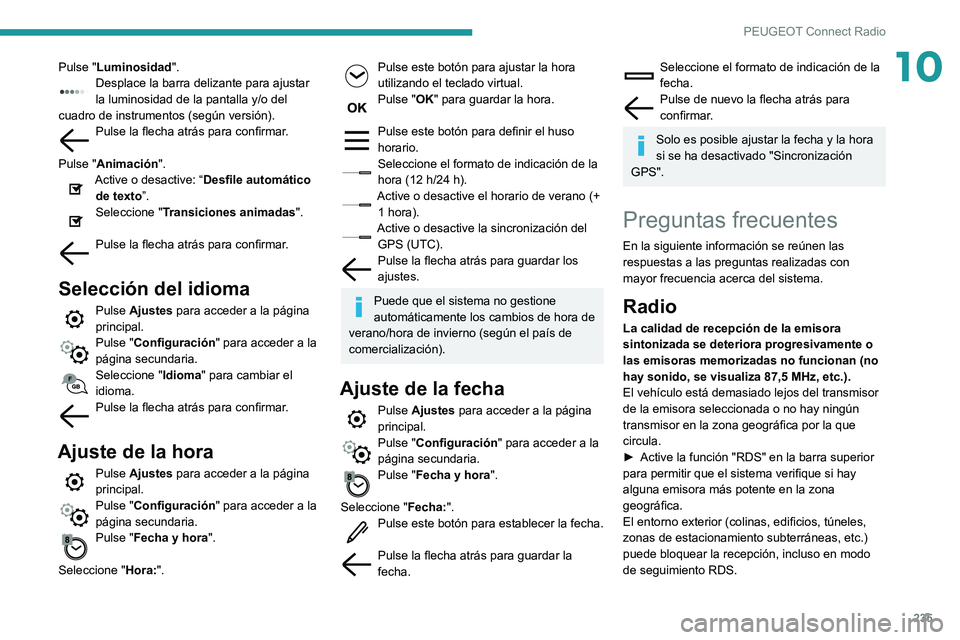 Peugeot 508 2020  Manual del propietario (in Spanish) 235
PEUGEOT Connect Radio
10Pulse "Luminosidad".Desplace la barra delizante para ajustar 
la luminosidad de la pantalla y/o del 
cuadro de instrumentos (según versión).
Pulse la flecha atrá