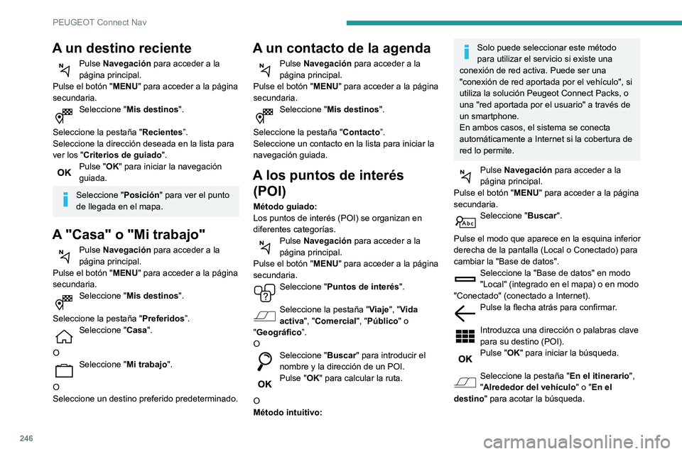 Peugeot 508 2020  Manual del propietario (in Spanish) 246
PEUGEOT Connect Nav
A un destino reciente
Pulse Navegación para acceder a la 
página principal.
Pulse el botón " MENU" para acceder a la página 
secundaria.
Seleccione " Mis destin