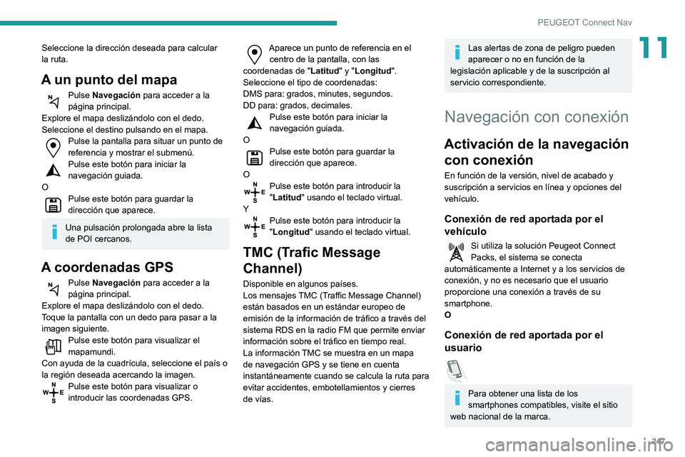Peugeot 508 2020  Manual del propietario (in Spanish) 247
PEUGEOT Connect Nav
11Seleccione la dirección deseada para calcular 
la ruta.
A un punto del mapa
Pulse Navegación para acceder a la 
página principal.
Explore el mapa deslizándolo con el dedo
