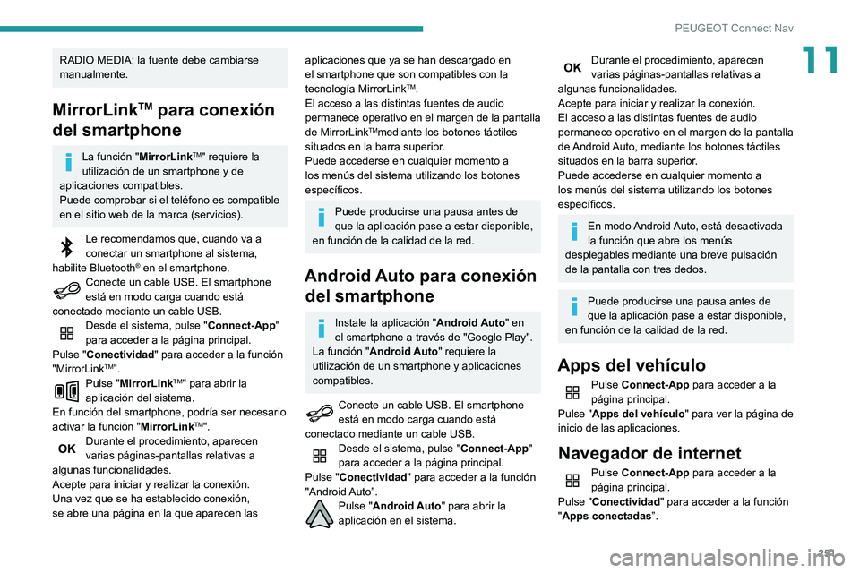 Peugeot 508 2020  Manual del propietario (in Spanish) 251
PEUGEOT Connect Nav
11RADIO MEDIA; la fuente debe cambiarse 
manualmente.
MirrorLinkTM para conexión 
del smartphone
La función "MirrorLinkTM" requiere la 
utilización de un smartphone 