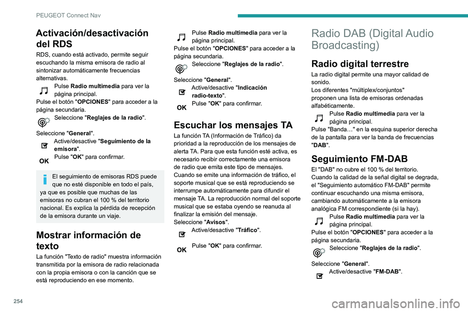 Peugeot 508 2020  Manual del propietario (in Spanish) 254
PEUGEOT Connect Nav
Activación/desactivación del RDS
RDS, cuando está activado, permite seguir 
escuchando la misma emisora de radio al 
sintonizar automáticamente frecuencias 
alternativas.
P