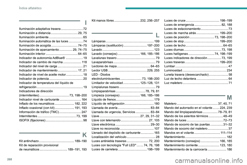 Peugeot 508 2020  Manual del propietario (in Spanish) 268
Índice alfabético
I
Iluminación adaptativa trasera     72
Iluminación a distancia     
29, 75
Iluminación ambiente
    
65
Iluminación automática de las luces
    
74
Iluminación de acogid
