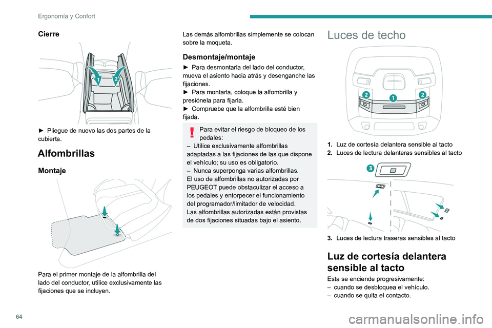Peugeot 508 2020  Manual del propietario (in Spanish) 64
Ergonomía y Confort
– cuando hay una puerta abierta.
–  cuando el botón de bloqueo del mando a 
distancia se activa para localizar el vehículo.
Esta se apaga:
–  cuando se bloquea el vehí