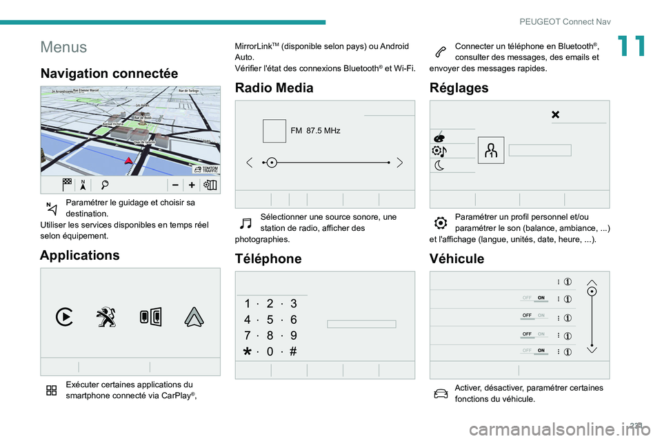 Peugeot 508 2020  Manuel du propriétaire (in French) 231
PEUGEOT Connect Nav
11Menus
Navigation connectée 
 
Paramétrer le guidage et choisir sa 
destination.
Utiliser les services disponibles en temps réel 
selon équipement.
Applications 
 
Exécut