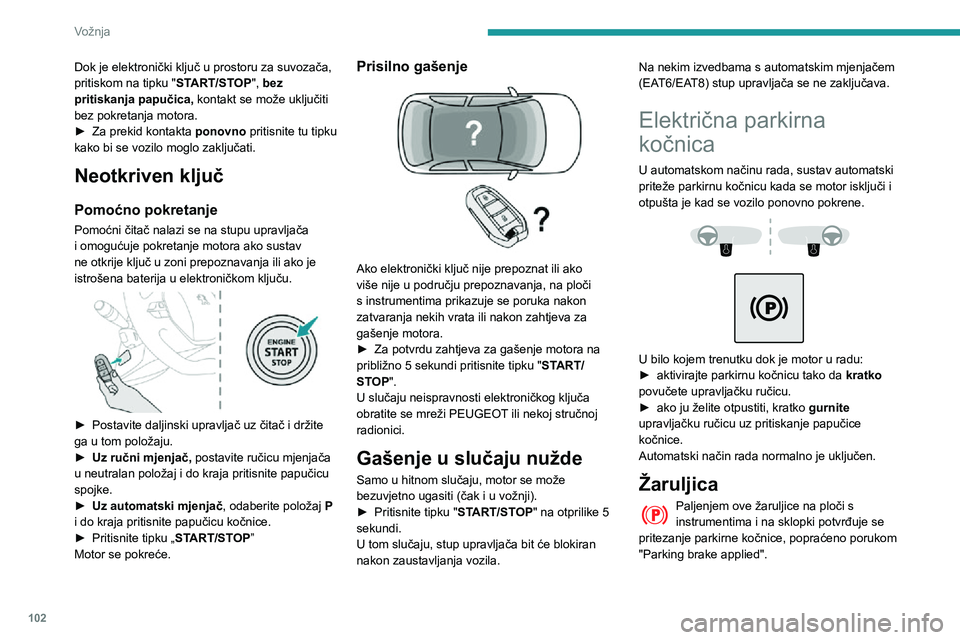 Peugeot 508 2020  Vodič za korisnike (in Croatian) 102
Vožnja
Žaruljica će se ugasiti kako bi se potvrdilo otpuštanje parkirne kočnice, popraćeno 
prikazivanjem poruke "Parking brake released".
Žaruljica bljeska reagirajući na ručni z