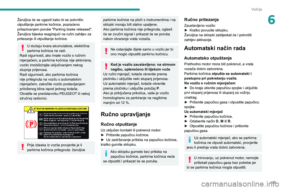 Peugeot 508 2020  Vodič za korisnike (in Croatian) 103
Vožnja
6Žaruljica će se ugasiti kako bi se potvrdilo 
otpuštanje parkirne kočnice, popraćeno 
prikazivanjem poruke "Parking brake released".
Žaruljica bljeska reagirajući na ručni