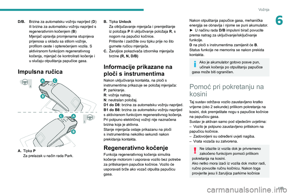 Peugeot 508 2020 Vodič za korisnike (in Croatian) 109
Vožnja
6D/B.Brzina za automatsku vožnju naprijed ( D)
ili brzina za automatsku vožnju naprijed s
regenerativnim kočenjem ( B)
Mjenjač upravlja promjenama stupnjeva
prijenosa u skladu sa st Peugeot 508 2020 Vodič za korisnike (in Croatian) 109
Vožnja
6D/B.Brzina za automatsku vožnju naprijed ( D)
ili brzina za automatsku vožnju naprijed s
regenerativnim kočenjem ( B)
Mjenjač upravlja promjenama stupnjeva
prijenosa u skladu sa st