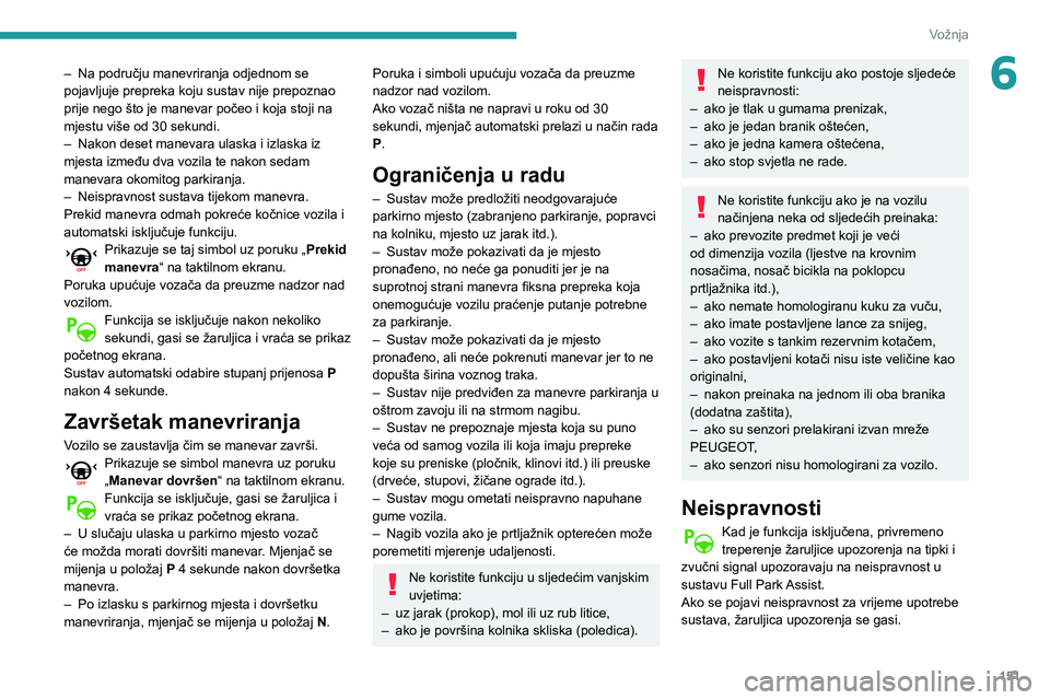 Peugeot 508 2020  Vodič za korisnike (in Croatian) 151
Vožnja
6– Na području manevriranja odjednom se pojavljuje prepreka koju sustav nije prepoznao 
prije nego što je manevar počeo i koja stoji na 
mjestu više od 30 sekundi.
– Nakon deset ma