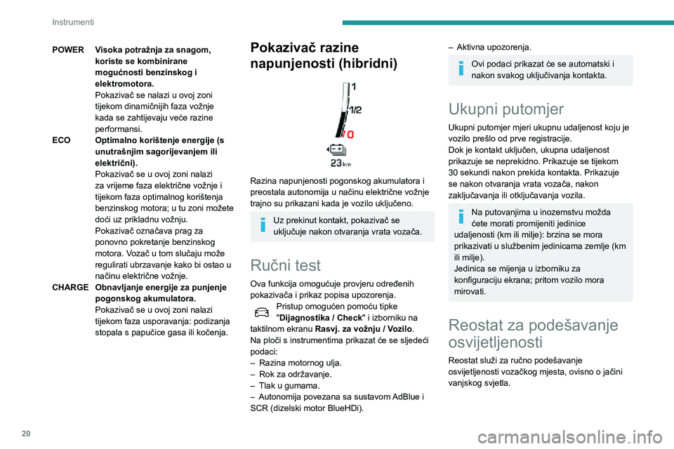 Peugeot 508 2020  Vodič za korisnike (in Croatian) 20
Instrumenti
POWERVisoka potražnja za snagom, 
koriste se kombinirane 
mogućnosti benzinskog i 
elektromotora.
Pokazivač se nalazi u ovoj zoni 
tijekom dinamičnijih faza vožnje 
kada se zahtije