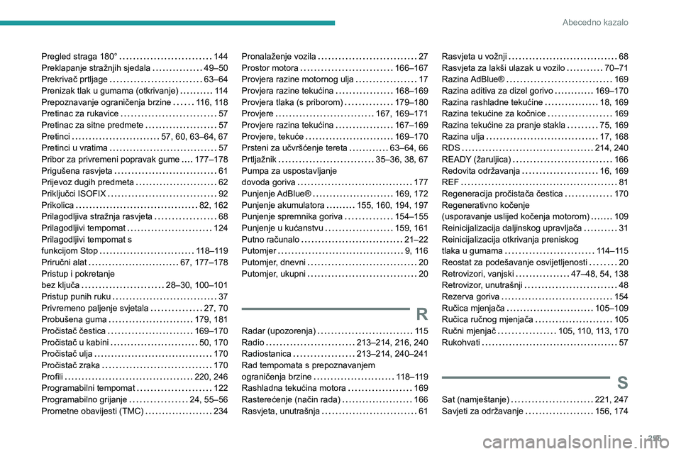 Peugeot 508 2020 Vodič za korisnike (in Croatian) 255
Abecedno kazalo
Pregled straga 180° 144Preklapanje stražnjih sjedala 49–50Prekrivač prtljage 63–64Prenizak tlak u gumama (otkrivanje) 114Prepoznavanje ograničenja brzine 116, 118 Peugeot 508 2020 Vodič za korisnike (in Croatian) 255
Abecedno kazalo
Pregled straga 180° 144Preklapanje stražnjih sjedala 49–50Prekrivač prtljage 63–64Prenizak tlak u gumama (otkrivanje) 114Prepoznavanje ograničenja brzine 116, 118