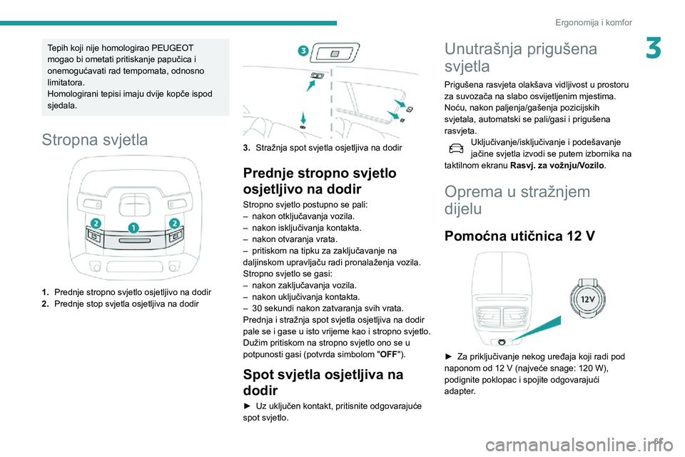Peugeot 508 2020  Vodič za korisnike (in Croatian) 61
Ergonomija i komfor
3Tepih koji nije homologirao PEUGEOT 
mogao bi ometati pritiskanje papučica i 
onemogućavati rad tempomata, odnosno 
limitatora.
Homologirani tepisi imaju dvije kopče ispod 
