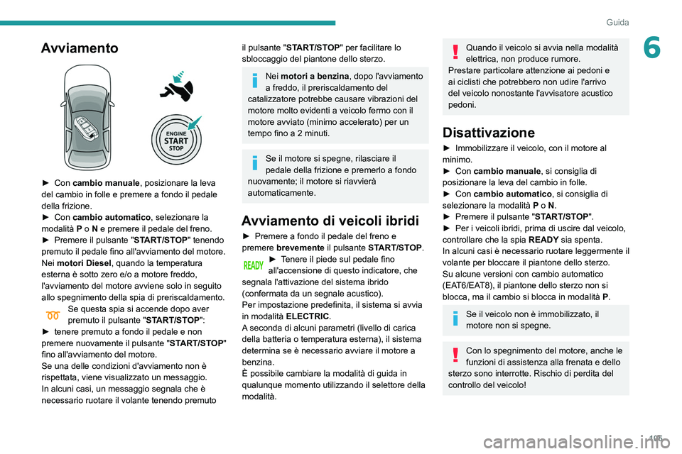 Peugeot 508 2020  Manuale del proprietario (in Italian) 105
Guida
6Avviamento 
 
► Con cambio manuale, posizionare la leva 
del cambio in folle e premere a fondo il pedale 
della frizione.
►
 
Con 
 cambio automatico, selezionare la 
modalità
 
P
  o 