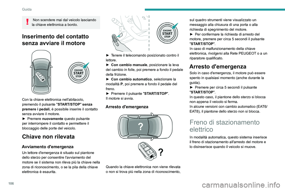 Peugeot 508 2020  Manuale del proprietario (in Italian) 106
Guida
 
 
 
 
In qualsiasi momento, a motore avviato:
►  Per inserire il freno di stazionamento, tirare 
brevemente  la relativa leva di comando.
►  Per disinserirlo,  spingere  brevemente 
la