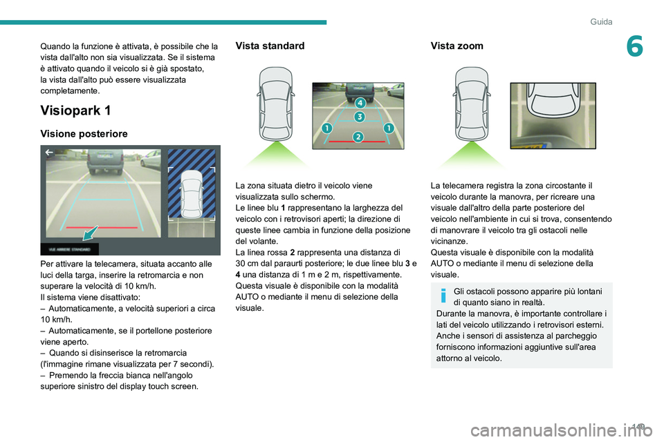 Peugeot 508 2020  Manuale del proprietario (in Italian) 149
Guida
6Quando la funzione è attivata, è possibile che la 
vista dall'alto non sia visualizzata. Se il sistema 
è attivato quando il veicolo si è già spostato, 
la vista dall'alto può