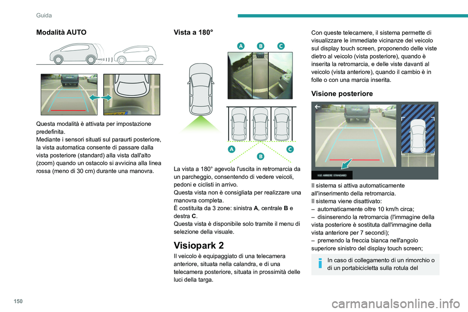 Peugeot 508 2020  Manuale del proprietario (in Italian) 150
Guida
gancio traino, la zona situata dietro il veicolo 
sulla vista dall'alto viene oscurata.
La ricostruzione dei dintorni del veicolo 
è realizzata solamente dalla telecamera 
anteriore.
Le