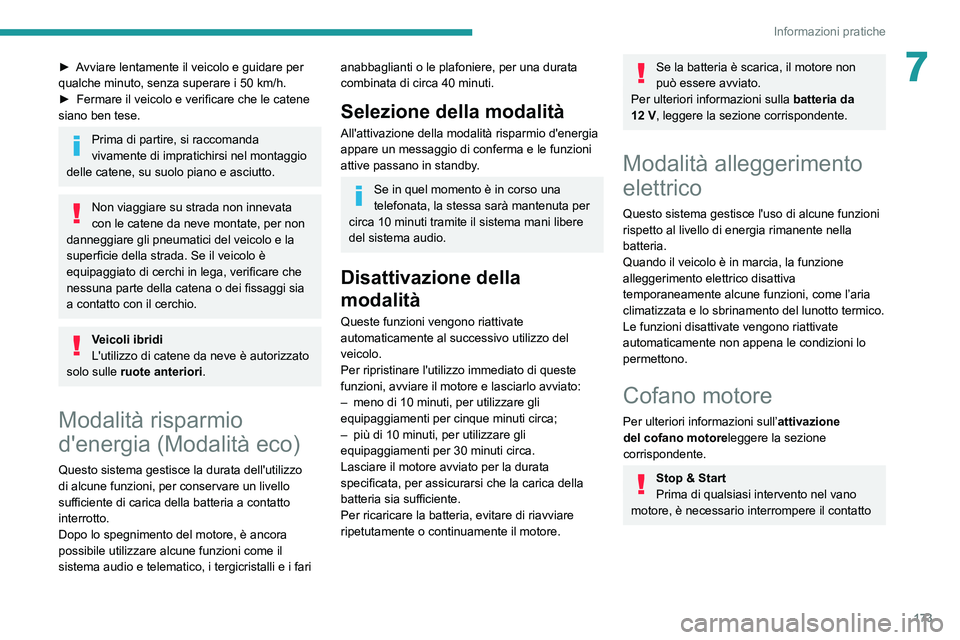 Peugeot 508 2020  Manuale del proprietario (in Italian) 173
Informazioni pratiche
7► Avviare lentamente il veicolo e guidare per 
qualche minuto, senza superare i 50  km/h.
►
 
Fermare il veicolo e verificare che le catene 
siano ben tese.
Prima di par