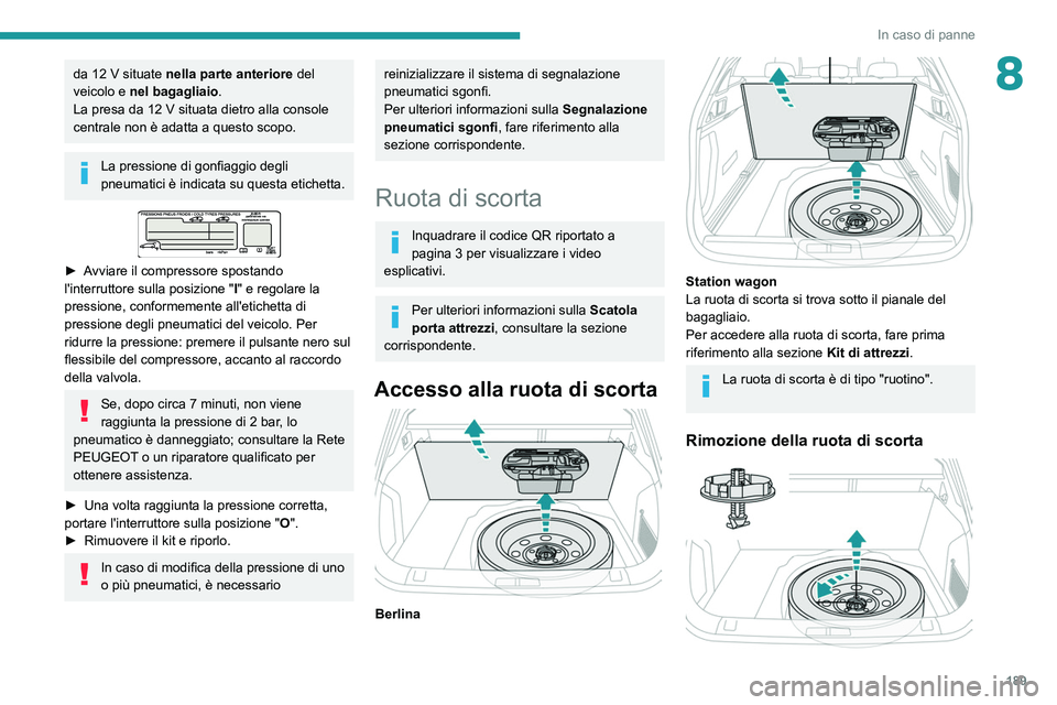 Peugeot 508 2020  Manuale del proprietario (in Italian) 189
In caso di panne
8da 12 V situate nella parte anteriore del 
veicolo e  nel bagagliaio .
La presa da 12
  V situata dietro alla console 
centrale non è adatta a questo scopo.
La pressione di gonf