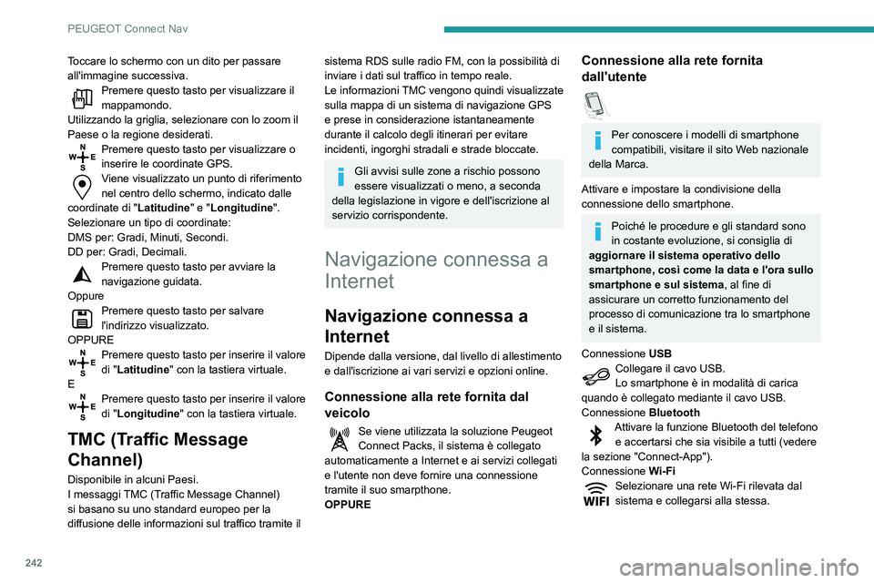 Peugeot 508 2020 Manuale del proprietario (in Italian) 242
PEUGEOT Connect Nav
Toccare lo schermo con un dito per passare
all'immagine successiva.
Premere questo tasto per visualizzare il
mappamondo.
Utilizzando la griglia, selezionare con lo zoom i Peugeot 508 2020 Manuale del proprietario (in Italian) 242
PEUGEOT Connect Nav
Toccare lo schermo con un dito per passare
all'immagine successiva.
Premere questo tasto per visualizzare il
mappamondo.
Utilizzando la griglia, selezionare con lo zoom i