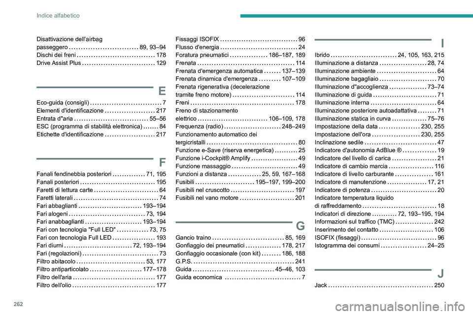 Peugeot 508 2020 Manuale del proprietario (in Italian) 262
Indice alfabetico
Disattivazione dell’airbag
passeggero
89, 93–94
Dischi dei freni
178
Drive Assist Plus
129
E
Eco-guida (consigli) 7
Elementi d'identificazione
2 Peugeot 508 2020 Manuale del proprietario (in Italian) 262
Indice alfabetico
Disattivazione dell’airbag
passeggero
89, 93–94
Dischi dei freni
178
Drive Assist Plus
129
E
Eco-guida (consigli) 7
Elementi d'identificazione
2