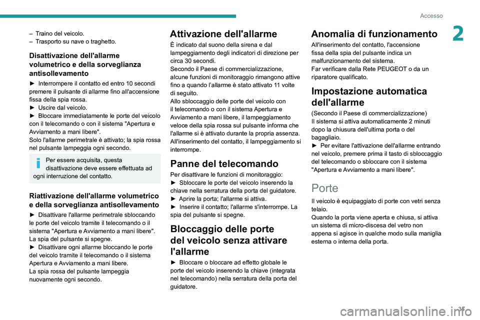 Peugeot 508 2020  Manuale del proprietario (in Italian) 35
Accesso
2– Traino del veicolo.
– T rasporto su nave o traghetto.
Disattivazione dell'allarme 
volumetrico e della sorveglianza 
antisollevamento
► Interrompere il contatto ed entro 10 sec