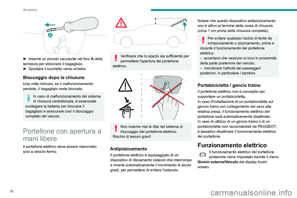 Peugeot 508 2020  Manuale del proprietario (in Italian) 38
Accesso
 
► Inserire un piccolo cacciavite nel foro A  della 
serratura per sbloccare il bagagliaio.
►
 
Spostare il lucchetto verso sinistra.
Bloccaggio dopo la chiusura
Una volta richiuso, se