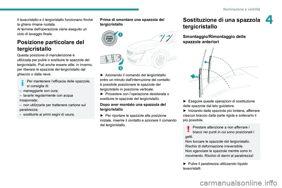 Peugeot 508 2020  Manuale del proprietario (in Italian) 79
Illuminazione e visibilità
4Il lavacristallo e il tergicristallo funzionano finché 
la ghiera rimane ruotata.
Al termine dell'operazione viene eseguito un 
ciclo di lavaggio finale.
Posizione
