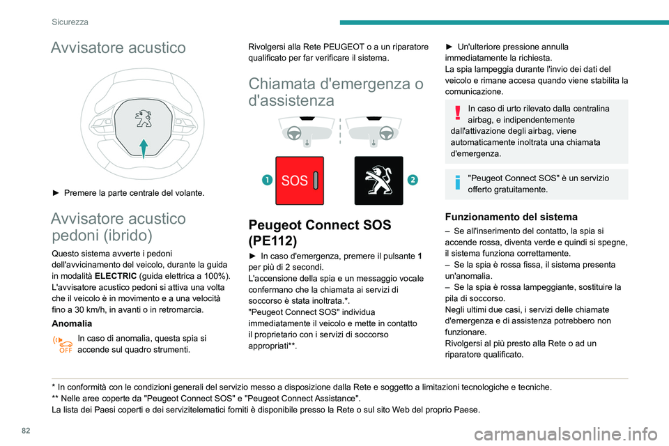 Peugeot 508 2020  Manuale del proprietario (in Italian) 82
Sicurezza
L'anomalia del sistema non impedisce il 
funzionamento del veicolo.
Trattamento dei dati
Il trattamento dei dati personali mediante 
il sistema "Peugeot Connect SOS" (PE112) 
