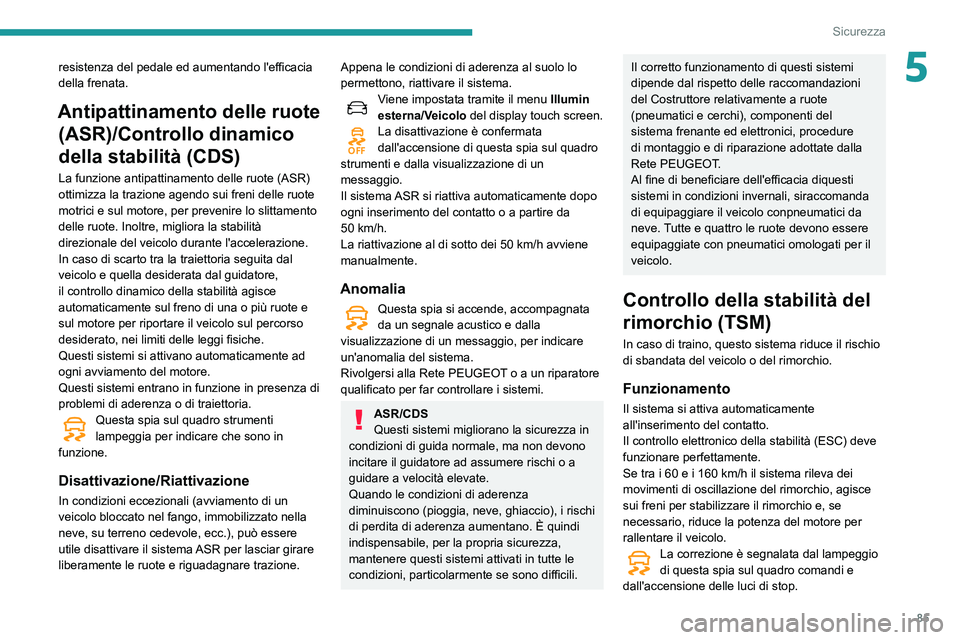 Peugeot 508 2020  Manuale del proprietario (in Italian) 85
Sicurezza
5resistenza del pedale ed aumentando l'efficacia 
della frenata.
Antipattinamento delle ruote (ASR)/Controllo dinamico 
della stabilità (CDS)
La funzione antipattinamento delle ruote