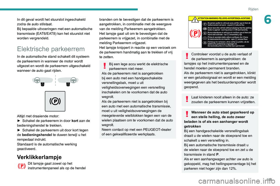 Peugeot 508 2020 Handleiding (in Dutch) 109
Rijden
6In dit geval wordt het stuurslot ingeschakeld
zodra de auto stilstaat.
Bij bepaalde uitvoeringen met een automatische
transmissie (EAT6/EAT8) kan het stuurslot niet
worden vergrendeld.
Peugeot 508 2020 Handleiding (in Dutch) 109
Rijden
6In dit geval wordt het stuurslot ingeschakeld
zodra de auto stilstaat.
Bij bepaalde uitvoeringen met een automatische
transmissie (EAT6/EAT8) kan het stuurslot niet
worden vergrendeld.
