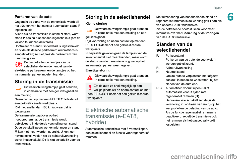 Peugeot 508 2020 Handleiding (in Dutch) 11 5
Rijden
6Parkeren van de auto
Ongeacht de stand van de transmissie wordt bij
het afzetten van het contact automatisch stand P
ingeschakeld.
Alleen als de transmissie in stand N staat, wordt
sta Peugeot 508 2020 Handleiding (in Dutch) 11 5
Rijden
6Parkeren van de auto
Ongeacht de stand van de transmissie wordt bij
het afzetten van het contact automatisch stand P
ingeschakeld.
Alleen als de transmissie in stand N staat, wordt
sta