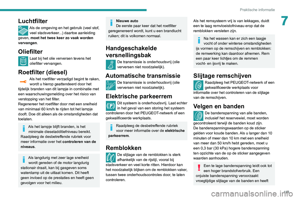 Peugeot 508 2020 Handleiding (in Dutch) 181
Praktische informatie
7Luchtfilter
Als de omgeving en het gebruik (veel stof, veel stadsverkeer...) daartoe aanleiding
geven, moet het twee keer zo vaak worden
vervangen.
Oliefilter
Laat bij het Peugeot 508 2020 Handleiding (in Dutch) 181
Praktische informatie
7Luchtfilter
Als de omgeving en het gebruik (veel stof, veel stadsverkeer...) daartoe aanleiding
geven, moet het twee keer zo vaak worden
vervangen.
Oliefilter
Laat bij het