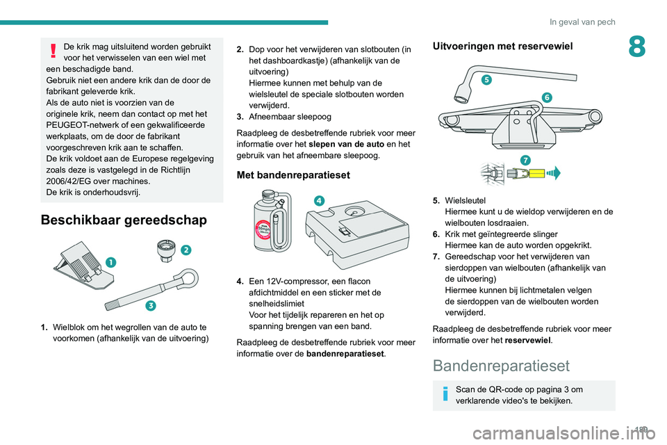 Peugeot 508 2020 Handleiding (in Dutch) 189
In geval van pech
8De krik mag uitsluitend worden gebruikt
voor het verwisselen van een wiel met
een beschadigde band.
Gebruik niet een andere krik dan de door de
fabrikant geleverde krik.
Als Peugeot 508 2020 Handleiding (in Dutch) 189
In geval van pech
8De krik mag uitsluitend worden gebruikt
voor het verwisselen van een wiel met
een beschadigde band.
Gebruik niet een andere krik dan de door de
fabrikant geleverde krik.
Als