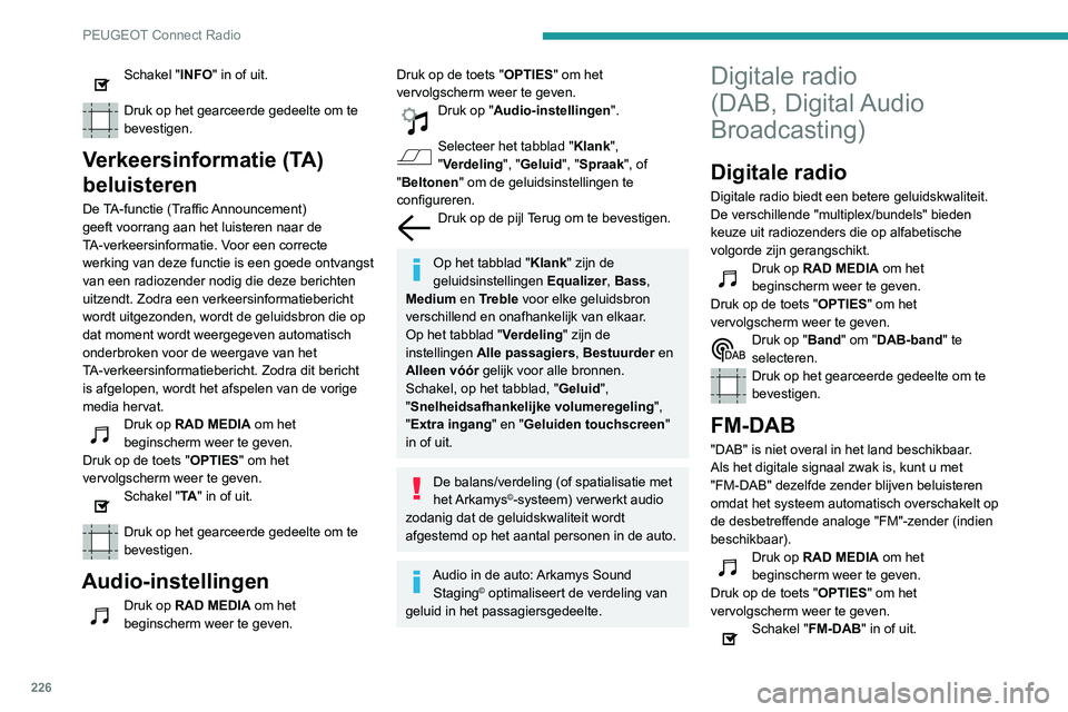 Peugeot 508 2020 Handleiding (in Dutch) 226
PEUGEOT Connect Radio
Druk op het gearceerde gedeelte om te
bevestigen.
Als "FM-DAB" is geactiveerd, kan er een onderbreking van een paar seconden zijn
wanneer het systeem schakelt naar Peugeot 508 2020 Handleiding (in Dutch) 226
PEUGEOT Connect Radio
Druk op het gearceerde gedeelte om te
bevestigen.
Als "FM-DAB" is geactiveerd, kan er een onderbreking van een paar seconden zijn
wanneer het systeem schakelt naar