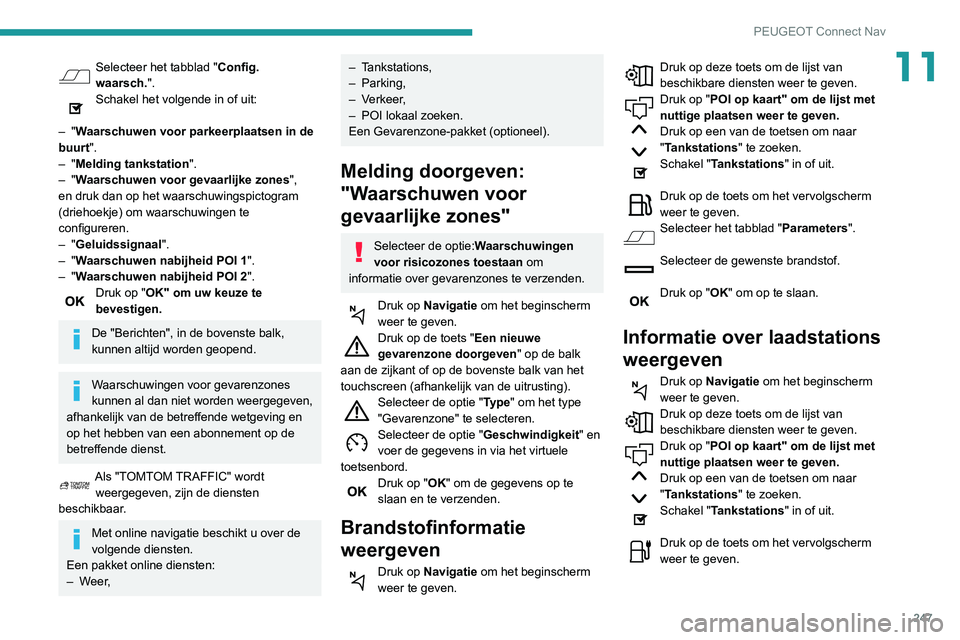 Peugeot 508 2020 Handleiding (in Dutch) 247
PEUGEOT Connect Nav
11Selecteer het tabblad "Config.
waarsch.".
Schakel het volgende in of uit:
–
"Waarschuwen voor parkeerplaatsen in de
buurt".
–
"Melding tankstat Peugeot 508 2020 Handleiding (in Dutch) 247
PEUGEOT Connect Nav
11Selecteer het tabblad "Config.
waarsch.".
Schakel het volgende in of uit:
–
"Waarschuwen voor parkeerplaatsen in de
buurt".
–
"Melding tankstat