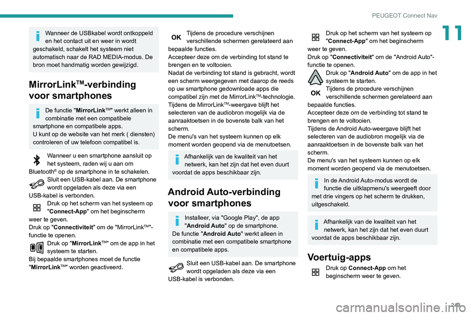 Peugeot 508 2020 Handleiding (in Dutch) 249
PEUGEOT Connect Nav
11Wanneer de USBkabel wordt ontkoppeld
en het contact uit en weer in wordt
geschakeld, schakelt het systeem niet
automatisch naar de RAD MEDIA-modus. De
bron moet handmatig Peugeot 508 2020 Handleiding (in Dutch) 249
PEUGEOT Connect Nav
11Wanneer de USBkabel wordt ontkoppeld
en het contact uit en weer in wordt
geschakeld, schakelt het systeem niet
automatisch naar de RAD MEDIA-modus. De
bron moet handmatig