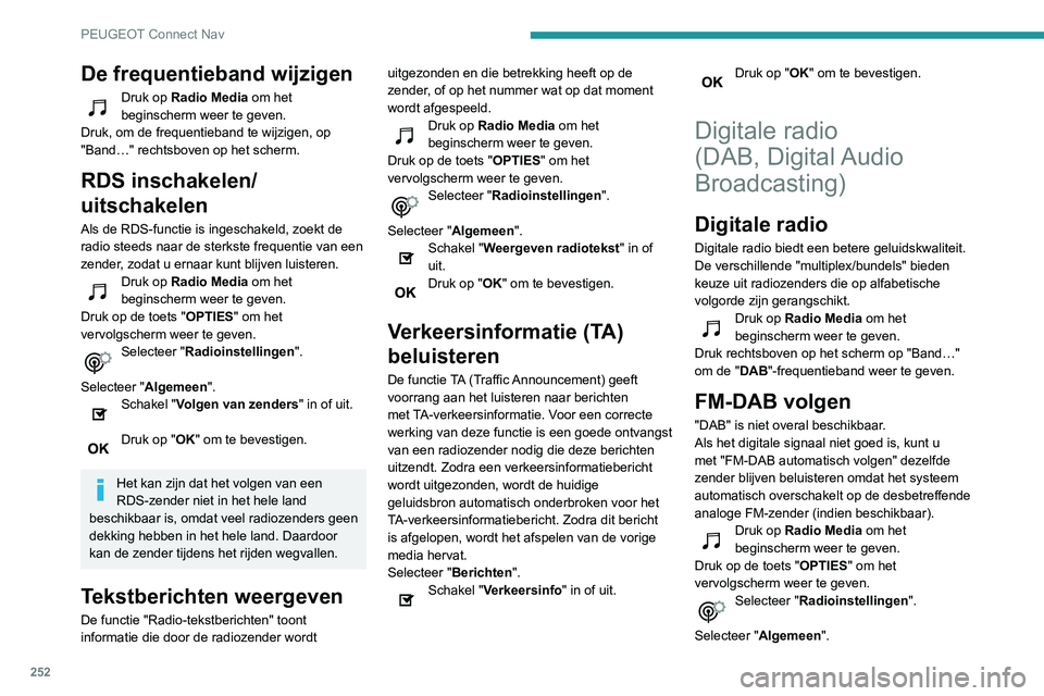 Peugeot 508 2020 Handleiding (in Dutch) 252
PEUGEOT Connect Nav
De frequentieband wijzigen
Druk op Radio Media om het
beginscherm weer te geven.
Druk, om de frequentieband te wijzigen, op
"Band…" rechtsboven op het scherm.
RDS i Peugeot 508 2020 Handleiding (in Dutch) 252
PEUGEOT Connect Nav
De frequentieband wijzigen
Druk op Radio Media om het
beginscherm weer te geven.
Druk, om de frequentieband te wijzigen, op
"Band…" rechtsboven op het scherm.
RDS i