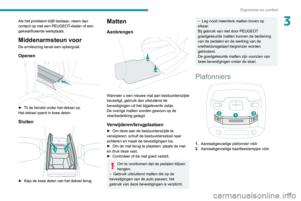 Peugeot 508 2020 Handleiding (in Dutch) 65
Ergonomie en comfort
3Als het probleem blijft bestaan, neem dan
contact op met een PEUGEOT-dealer of een
gekwalificeerde werkplaats.
Middenarmsteun voor
De armleuning bevat een opbergvak.
Openen Peugeot 508 2020 Handleiding (in Dutch) 65
Ergonomie en comfort
3Als het probleem blijft bestaan, neem dan
contact op met een PEUGEOT-dealer of een
gekwalificeerde werkplaats.
Middenarmsteun voor
De armleuning bevat een opbergvak.
Openen