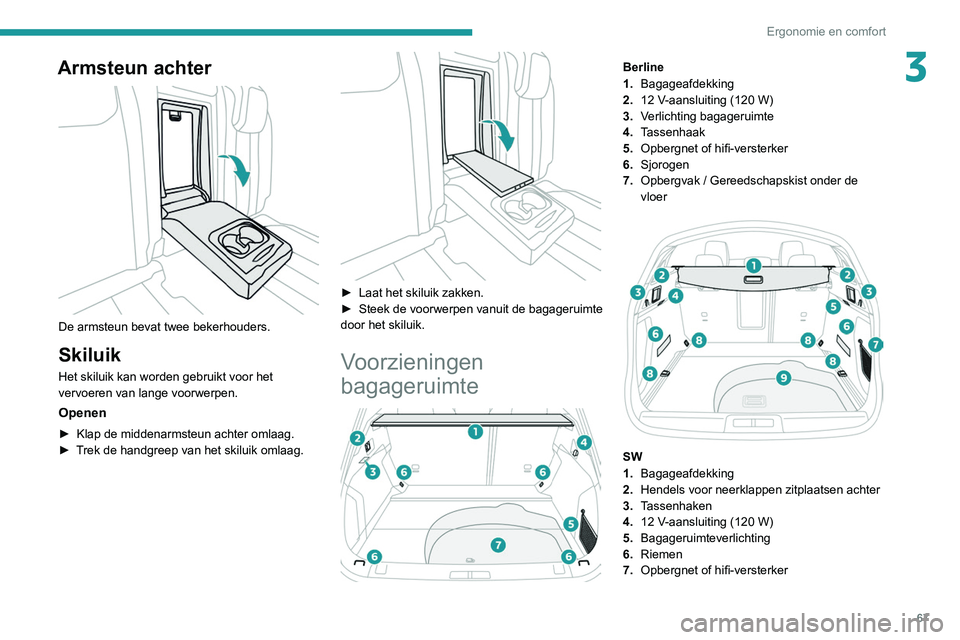 Peugeot 508 2020  Handleiding (in Dutch) 67
Ergonomie en comfort
3Armsteun achter 
 
De armsteun bevat twee bekerhouders.
Skiluik
Het skiluik kan worden gebruikt voor het 
vervoeren van lange voorwerpen.
Openen
► Klap de middenarmsteun ach