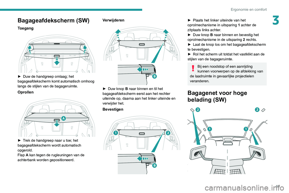 Peugeot 508 2020  Handleiding (in Dutch) 69
Ergonomie en comfort
3Bagageafdekscherm (SW)
Toegang 
 
► Duw de handgreep omlaag; het 
bagageafdekscherm komt automatisch omhoog 
langs de stijlen van de bagageruimte.
Oprollen 
 
► Trek de ha