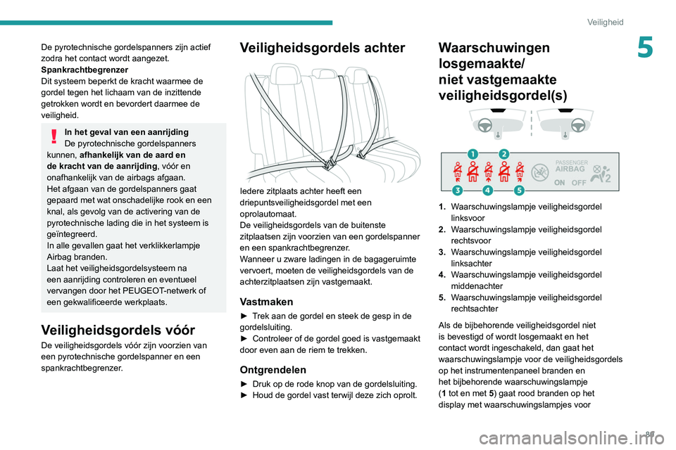 Peugeot 508 2020 Handleiding (in Dutch) 89
Veiligheid
5De pyrotechnische gordelspanners zijn actief
zodra het contact wordt aangezet.
Spankrachtbegrenzer
Dit systeem beperkt de kracht waarmee de
gordel tegen het lichaam van de inzittende Peugeot 508 2020 Handleiding (in Dutch) 89
Veiligheid
5De pyrotechnische gordelspanners zijn actief
zodra het contact wordt aangezet.
Spankrachtbegrenzer
Dit systeem beperkt de kracht waarmee de
gordel tegen het lichaam van de inzittende