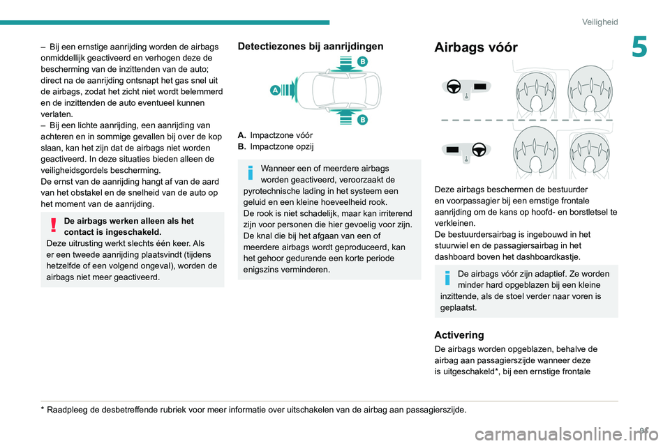 Peugeot 508 2020 Handleiding (in Dutch) 91
Veiligheid
5– Bij een ernstige aanrijding worden de airbags
onmiddellijk geactiveerd en verhogen deze de
bescherming van de inzittenden van de auto;
direct na de aanrijding ontsnapt het gas sn Peugeot 508 2020 Handleiding (in Dutch) 91
Veiligheid
5– Bij een ernstige aanrijding worden de airbags
onmiddellijk geactiveerd en verhogen deze de
bescherming van de inzittenden van de auto;
direct na de aanrijding ontsnapt het gas sn