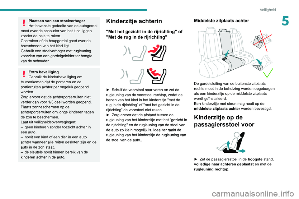 Peugeot 508 2020 Handleiding (in Dutch) 95
Veiligheid
5Plaatsen van een stoelverhoger
Het bovenste gedeelte van de autogordel
moet over de schouder van het kind liggen
zonder de hals te raken.
Controleer of de heupgordel goed over de
bov Peugeot 508 2020 Handleiding (in Dutch) 95
Veiligheid
5Plaatsen van een stoelverhoger
Het bovenste gedeelte van de autogordel
moet over de schouder van het kind liggen
zonder de hals te raken.
Controleer of de heupgordel goed over de
bov