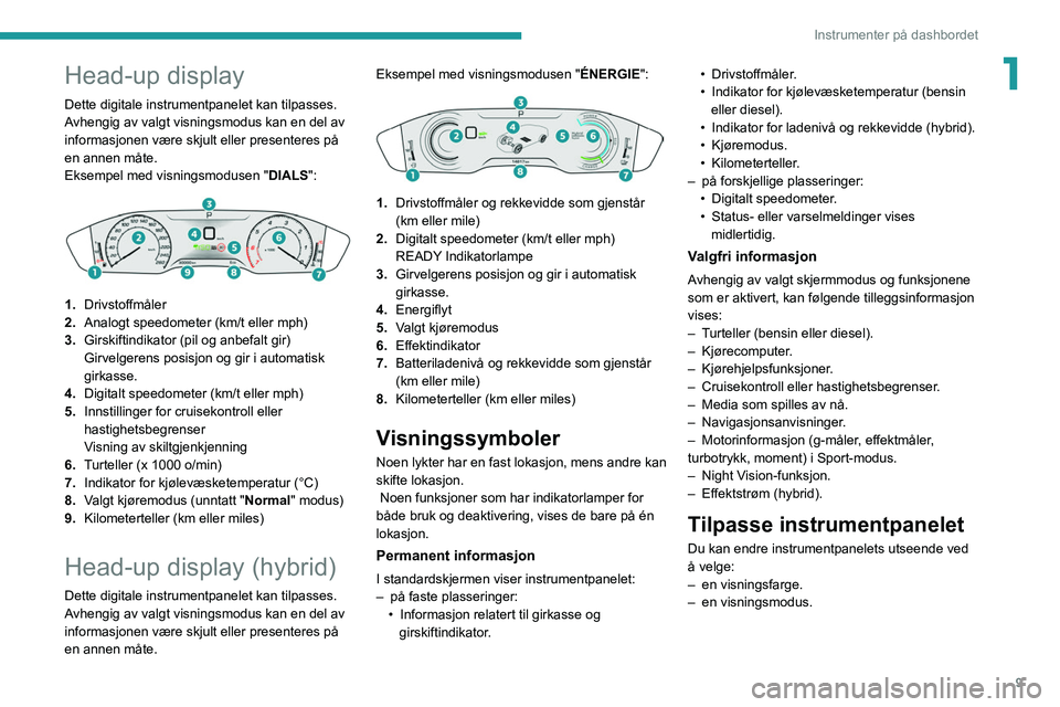 Peugeot 508 2020  Brukerhåndbok (in Norwegian) 9
Instrumenter på dashbordet
1Head-up display
Dette digitale instrumentpanelet kan tilpasses.
Avhengig av valgt visningsmodus kan en del av 
informasjonen være skjult eller presenteres på 
en annen